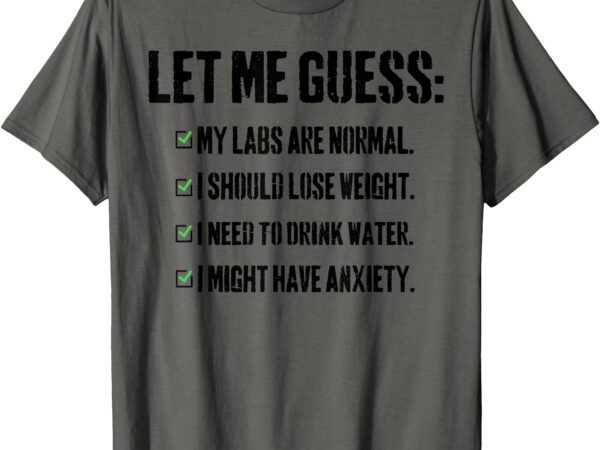 Let me guess_ my labs are normal. i should lose weight. t-shirt