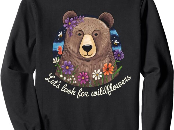 Let’s look for wildflowers cute bear nature lover floral sweatshirt