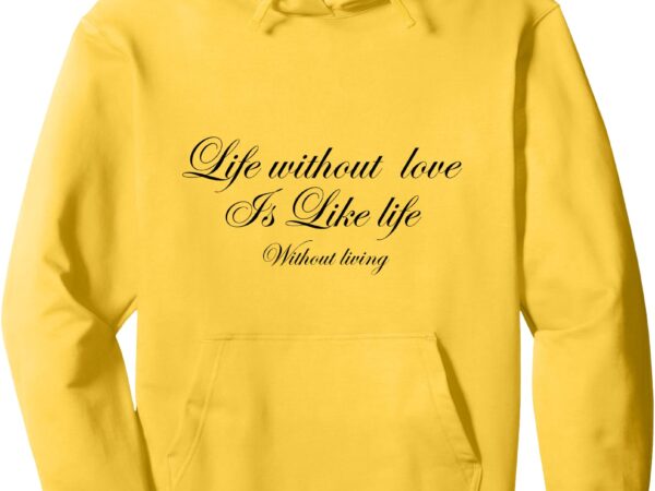 Life without love is life without living pullover hoodie t shirt vector graphic