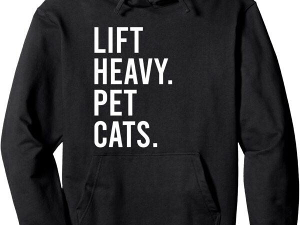 Lift heavy pet cats funny gym workout pullover hoodie t shirt vector graphic