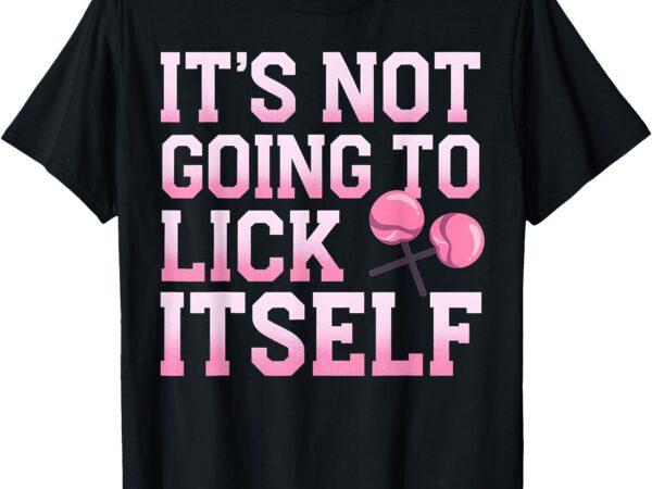 Lollipop lick it not going to lick itself candy sweet t-shirt