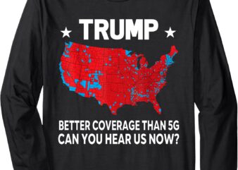 Trump Better Coverage than 5G Can You Hear Us Now Long Sleeve T-Shirt