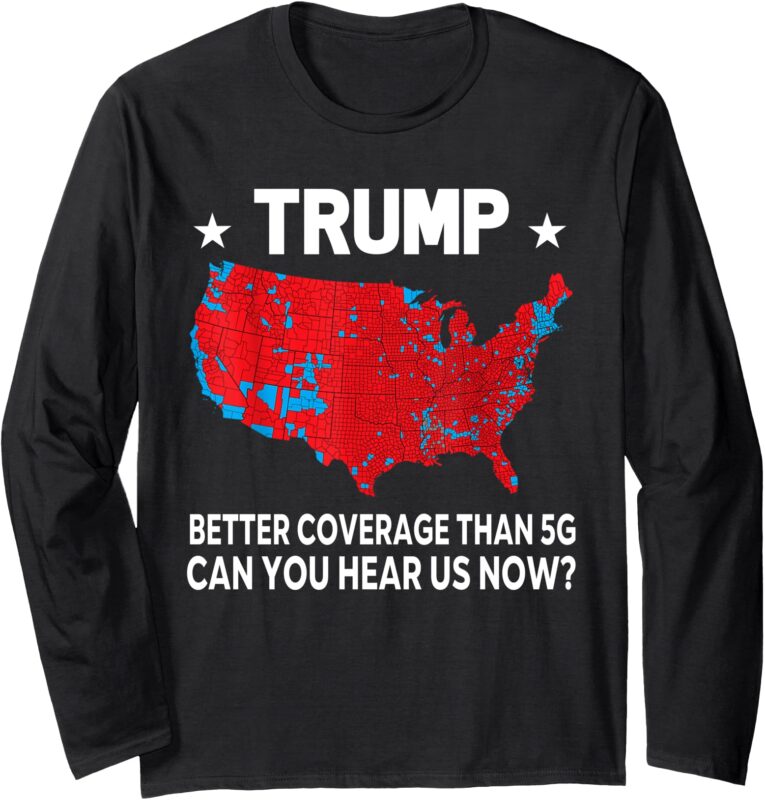 Trump Better Coverage than 5G Can You Hear Us Now Long Sleeve T-Shirt