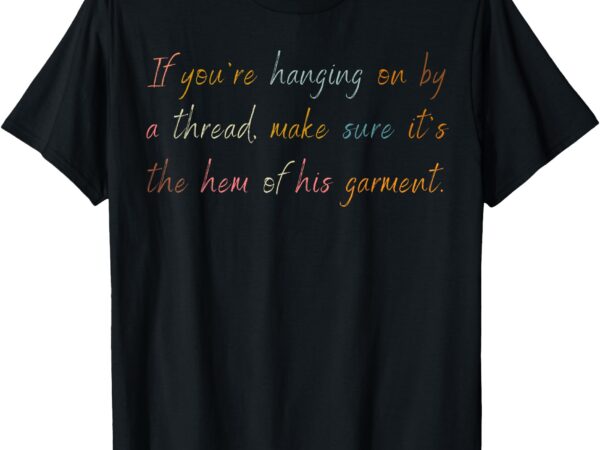 Love in faith if you’re hanging on by a thread christian t-shirt