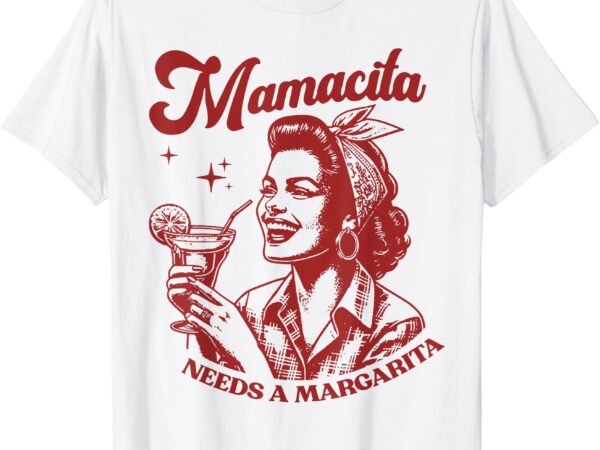 Mamacita needs a margarita t-shirt