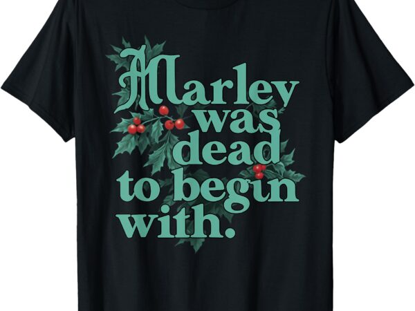 Marley was dead_ to begin with funny christmas quote humor t-shirt