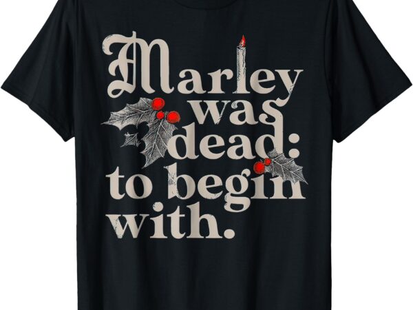 Marley was dead_ to begin with funny novelty t-shirt