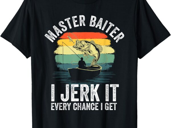 Master baiter i jerk it every chance i get funny fishing t-shirt