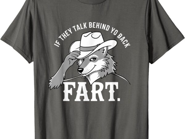 Meme if they talk behind your back fart funny oddly specific t-shirt