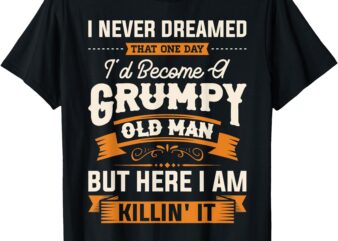 Mens I Never Dreamed That I’d Become A Grumpy Old Man Grandpa Short Sleeve T-Shirt