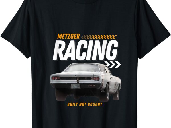 Metzger racing built not bought t-shirt