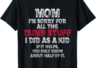 Mom I’m Sorry For All The Dumb Stuff I Did As A Kid Funny T-Shirt