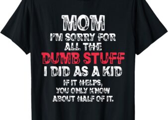 Mom I’m Sorry For All The Dumb Stuff I Did As A Kid T-Shirt