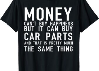 Money Can’t Buy Happiness But It Can Buy Car Parts T-Shirt