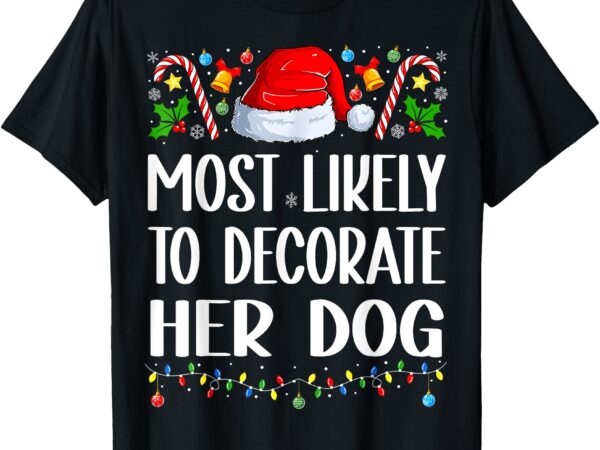 Most likely to decorate dog funny family christmas pajamas t-shirt