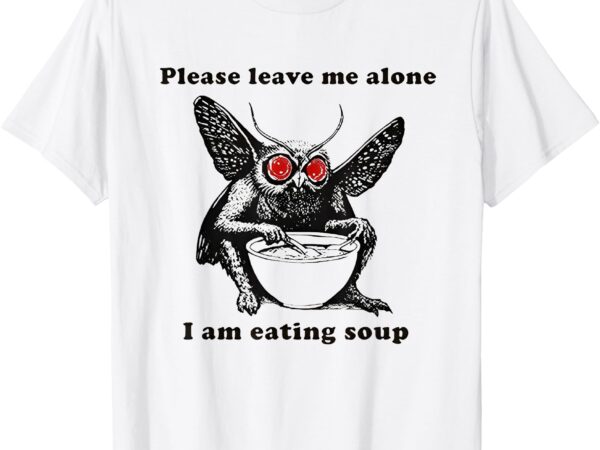 Mothman eating soup please leave me alone i am eating soup t-shirt