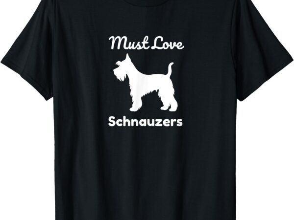 Must love schnauzers dog lover design t-shirt