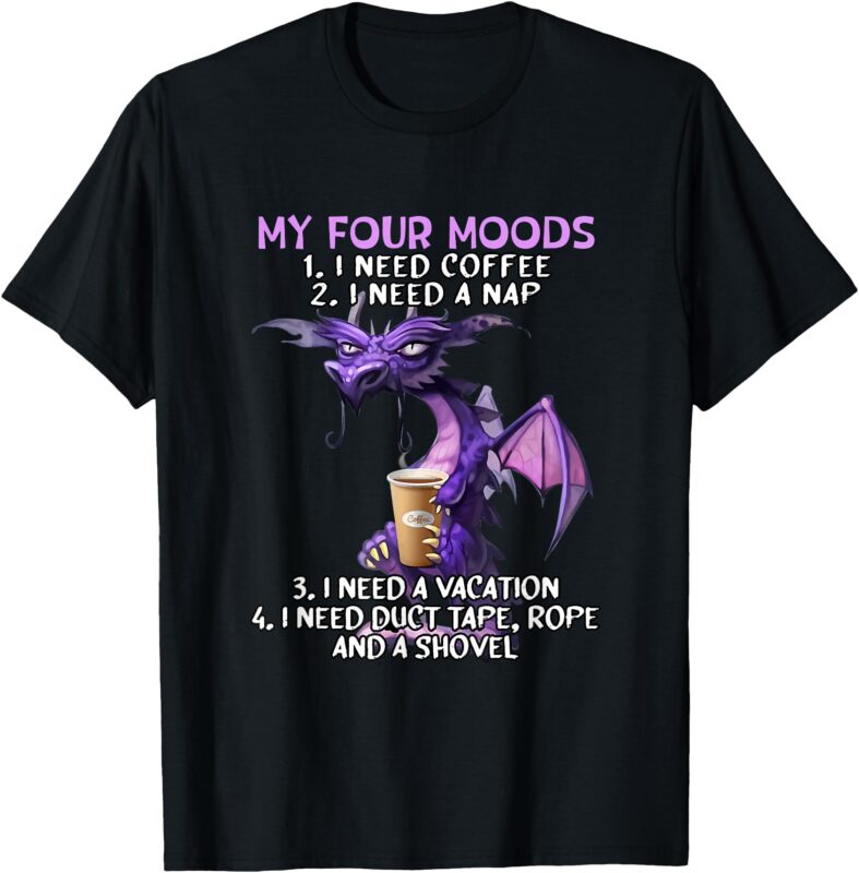 My Four Moods I Need Coffee I Need A Nap Dragon Coffee Lover T-Shirt