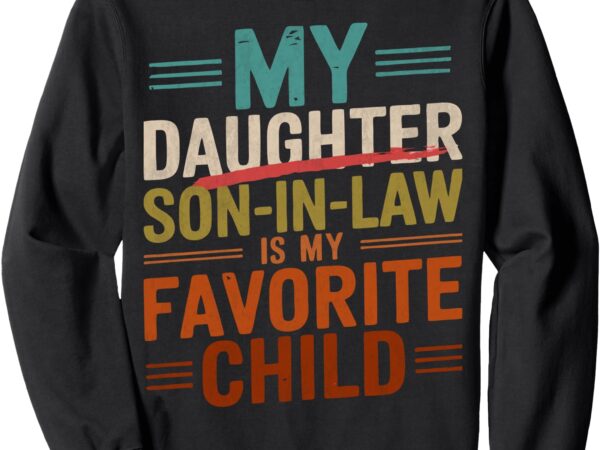 My son in law is my favorite child funny – replaced daughter sweatshirt