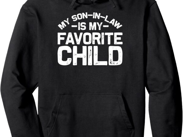 My son in law is my favorite child funny retro family humor pullover hoodie t shirt designs for sale