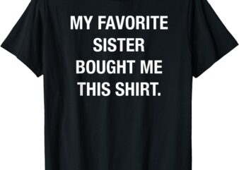 My favorite sister bought this shirt funny shirt T-Shirt