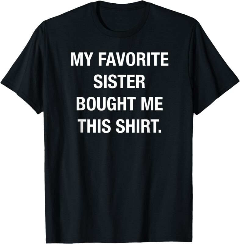 My favorite sister bought this shirt funny shirt T-Shirt