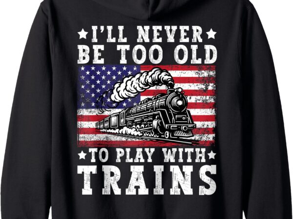 Never old to play with trains american flag train lovers zip hoodie T shirt vector artwork