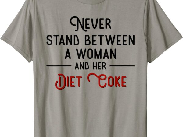 Never stand between a woman and her diet coke t-shirt