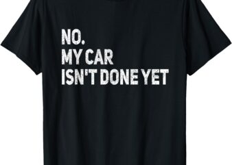 No My Car Is Not Ready Funny Mechanic T-Shirt