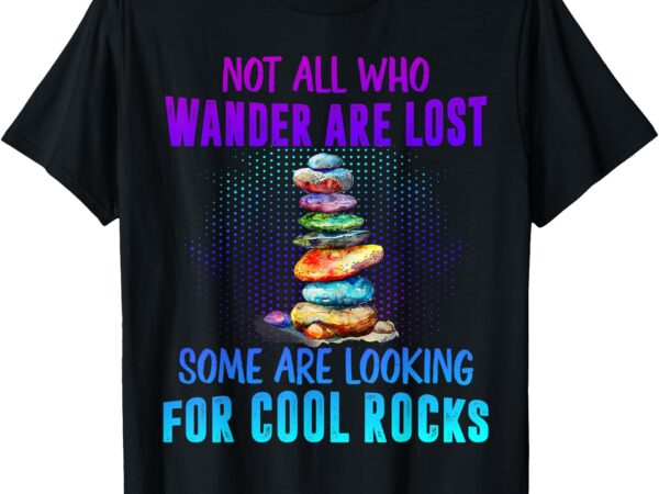 Not all who wander are lost looking for rocks geology lover t-shirt