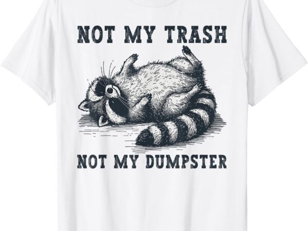 Not my trash not my dumpster funny raccoon lover quote humor t-shirt