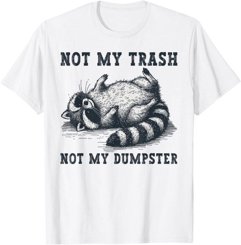 Not My Trash Not My Dumpster Funny Raccoon Lover Quote Humor T-Shirt