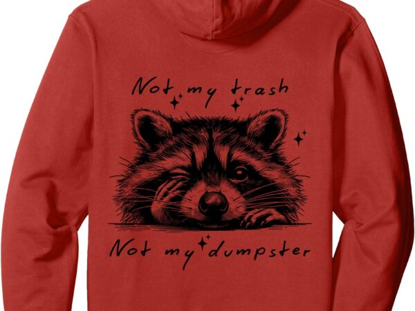 Not my trash not my dumpster on back pullover hoodie T shirt vector artwork