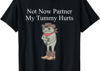 Not now partner my tummy hurts design t-shirt