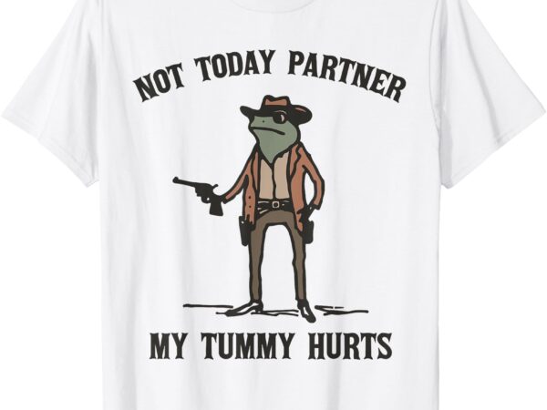 Not today partner my tummy hurts cowboy frog t-shirt