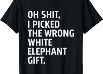 Oh Shit I Picked The Wrong White Elephant Funny Elephant day T-Shirt