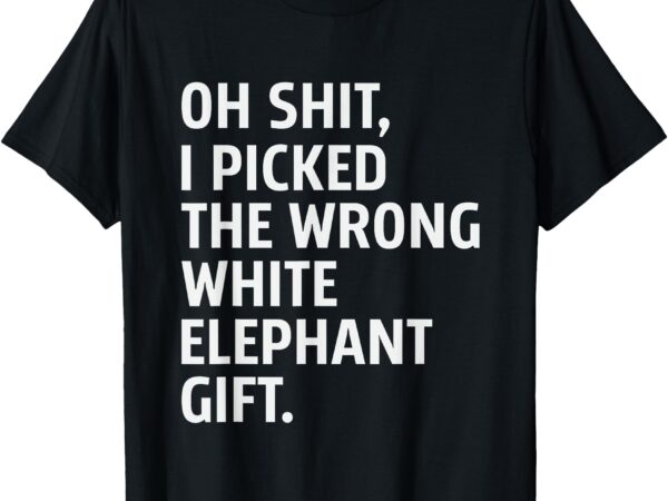 Oh shit i picked the wrong white elephant funny elephant day t-shirt