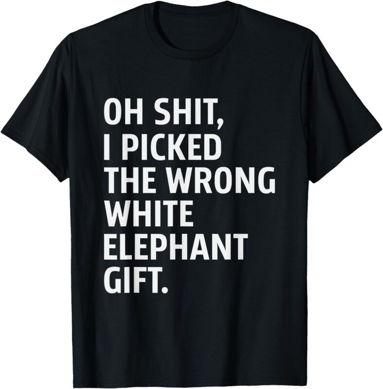 Oh Shit I Picked The Wrong White Elephant Funny Elephant day T-Shirt