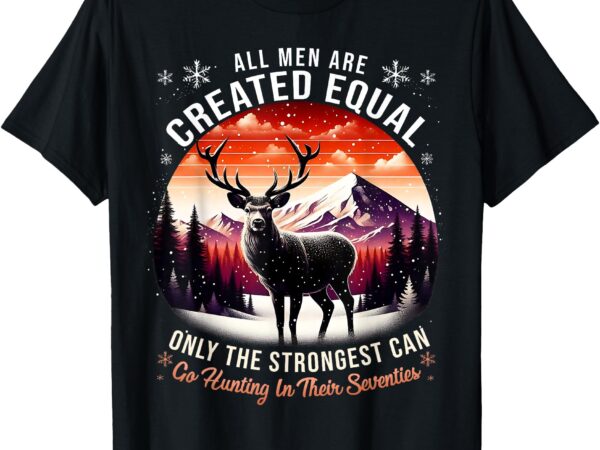 Only the best can still hunting in their seventies strongest t-shirt