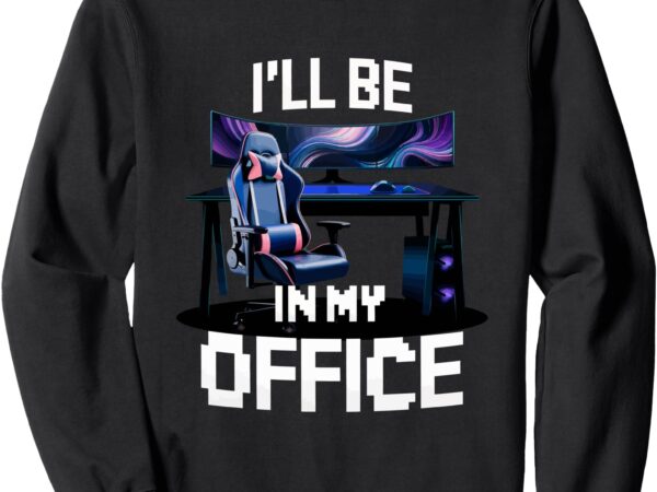 Pc gaming i’ll be in my office _ hardware nerd pc gamer sweatshirt