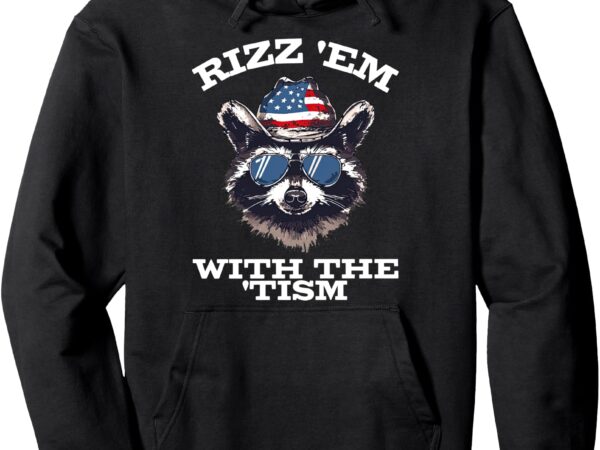 Patriotic rizz em with the tism raccoon meme 4th of july pullover hoodie t shirt illustration