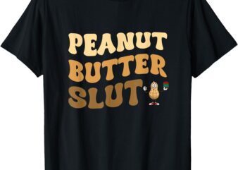 Peanut Butter Slut Funny Peanut Butter Lover Gifts Apparel T-Shirt