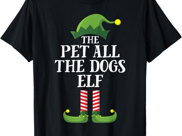 Pet all the dogs elf shirt matching family group christmas t-shirt