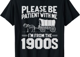 Please Be Patient I’m From the 1900s Funny Over the Hill T-Shirt