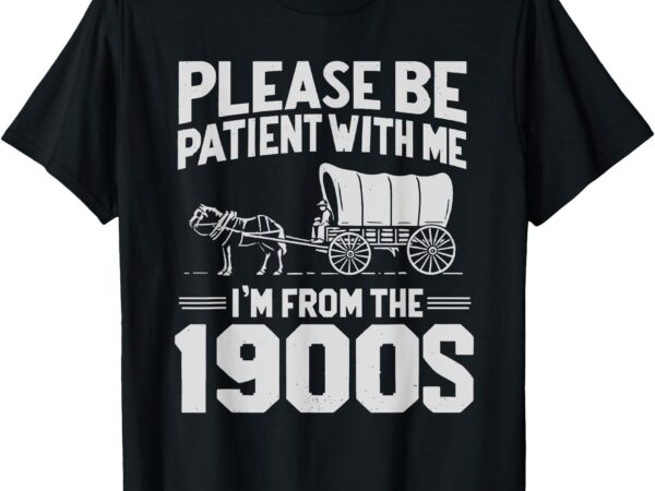 Please be patient i’m from the 1900s funny over the hill t-shirt