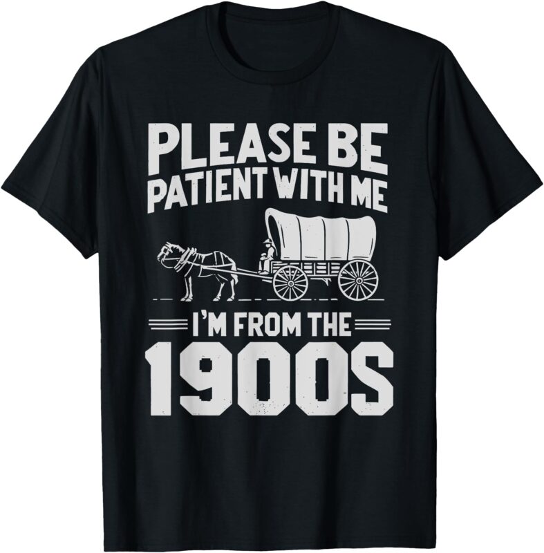 Please Be Patient I’m From the 1900s Funny Over the Hill T-Shirt