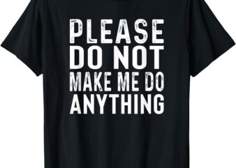 Please Don’t Make Me Do Anything Lazy Teenager Family Gifts T-Shirt