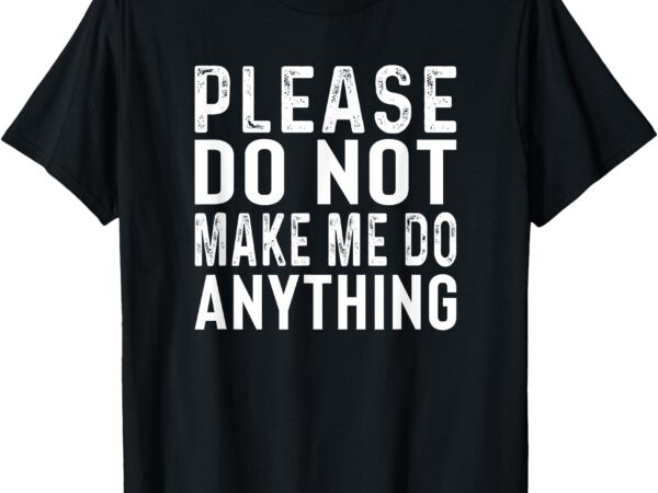 Please don’t make me do anything lazy teenager family gifts t-shirt