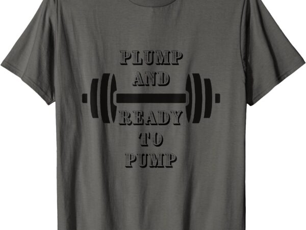 Plump and ready to pump funny gym apparel bears and himbos t-shirt