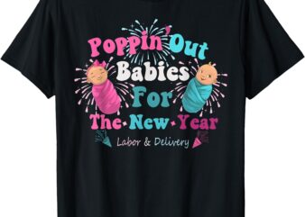 Poppin’ Out Babies For The New Year Labor & Delivery 2025 T-Shirt